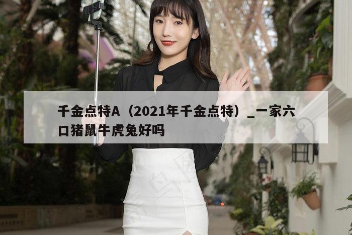 千金点特A（2021年千金点特）_一家六口猪鼠牛虎兔好吗